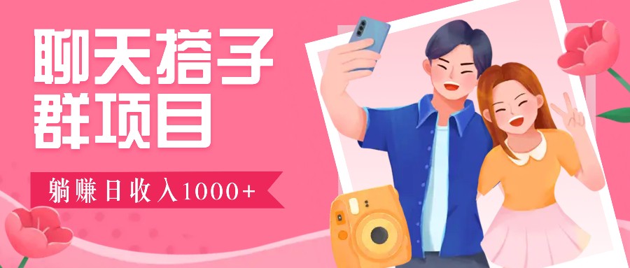 聊天搭子群项目：9.9元一单，全自动日入1000+，免费对接后台！-七七项目网
