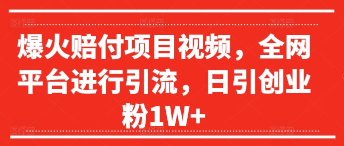 爆火赔付项目视频，全网平台进行引流，日引创业粉1W+【揭秘】-七七项目网