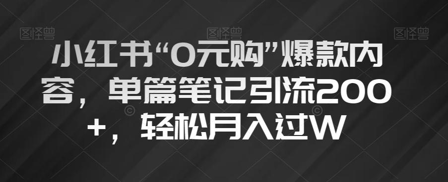小红书“0元购”爆款内容，单篇笔记引流200+，轻松月入过W【揭秘】-七七项目网
