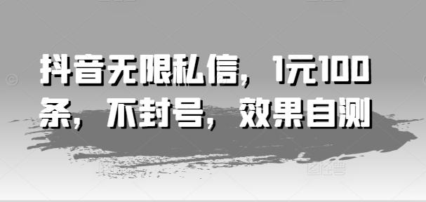 抖音无限私信，1元100条，不封号，效果自测-七七项目网