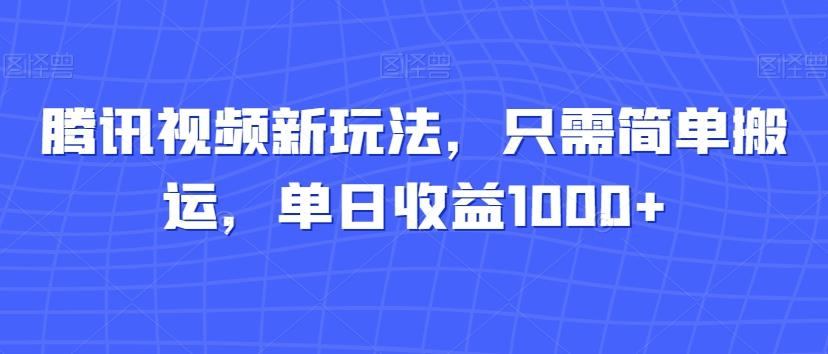 腾讯视频新玩法，只需简单搬运，单日收益1000+-七七项目网