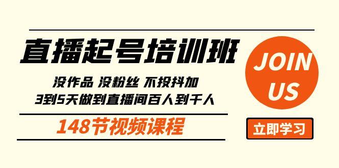 直播起号课：没作品没粉丝不投抖加 3到5天直播间百人到千人方法(148节)-七七项目网