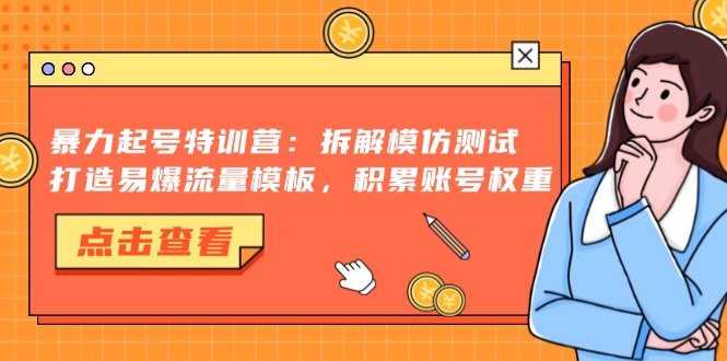 暴力起号特训营：拆解模仿测试，打造易爆流量模板，积累账号权重-七七项目网