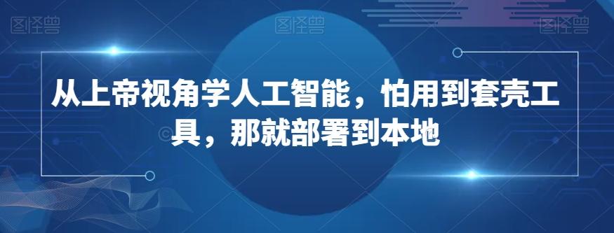 从上帝视角学人工智能，怕用到套壳工具，那就部署到本地-七七项目网