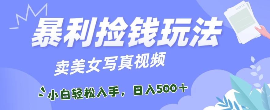 暴利捡钱玩法，卖美女写真视频，100%原创视频，小白轻松上手，单日收益500+-七七项目网