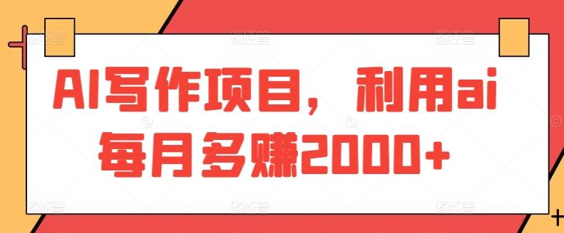 AI写作项目，利用ai每月多赚2000+-七七项目网