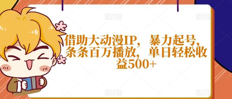 借助大动漫IP，暴力起号，条条百万播放，单日轻松收益500+【揭秘】-七七项目网