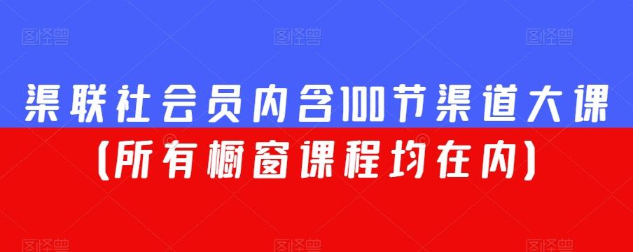 渠联社会员内含100节渠道大课（所有橱窗课程均在内）-七七项目网