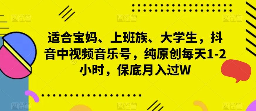 适合宝妈、上班族、大学生，抖音中视频音乐号，纯原创每天1-2小时，保底月入过W-七七项目网