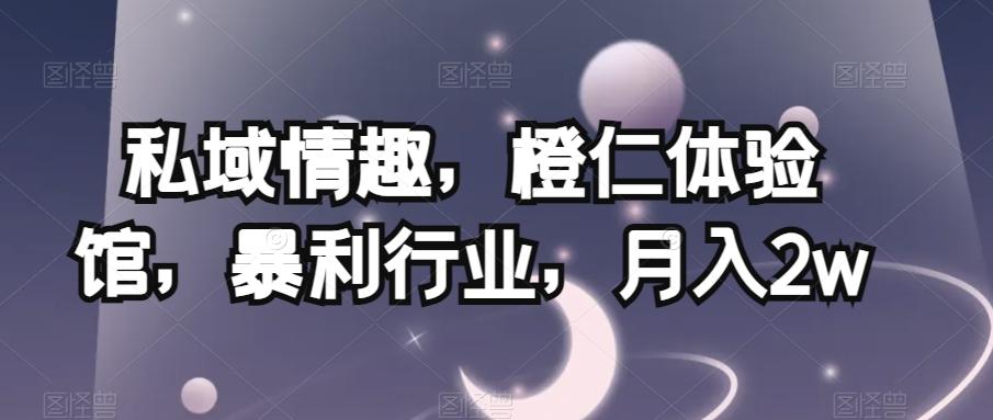 私域情趣，橙仁体验馆，暴利行业，月入2w【揭秘】-七七项目网