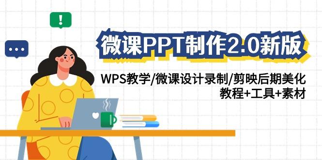 (9304期)微课PPT制作-2.0新版：WPS教学/微课设计录制/剪映后期美化/教程+工具+素材-七七项目网