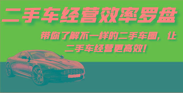 二手车经营效率罗盘-带你了解不一样的二手车圈，让二手车经营更高效！-七七项目网