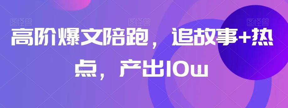 高阶爆文陪跑，追故事+热点，产出10w+-七七项目网