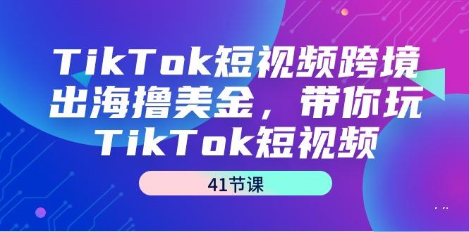 TikTok短视频跨境出海撸美金，带你玩TikTok短视频(41节课)-七七项目网