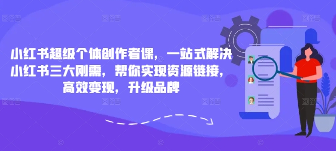 小红书超级个体创作者课，一站式解决小红书三大刚需，帮你实现资源链接，高效变现，升级品牌-七七项目网