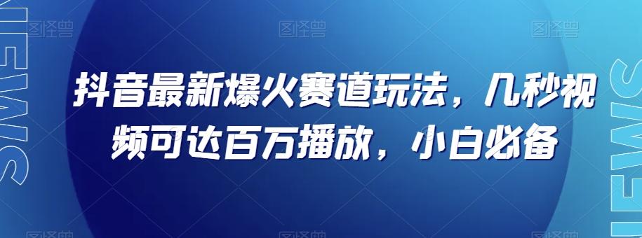 抖音最新爆火赛道玩法，几秒视频可达百万播放，小白必备（附素材）【揭秘】-七七项目网