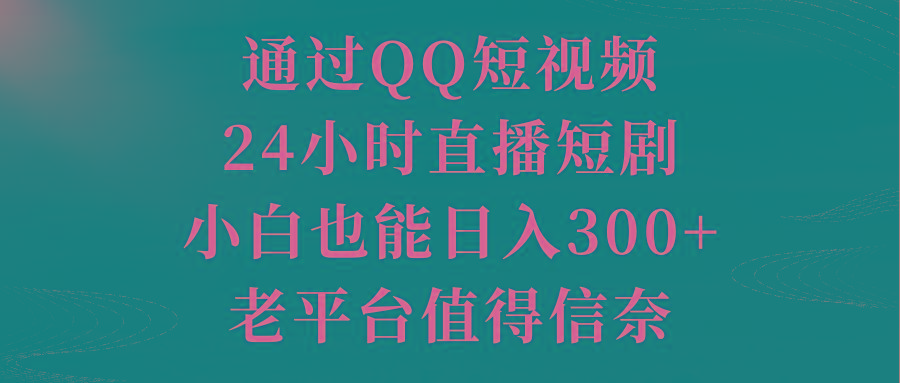 通过QQ短视频、24小时直播短剧，小白也能日入300+，老平台值得信奈-七七项目网