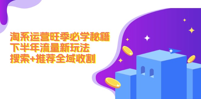 淘系运营旺季必学秘籍：下半年流量新玩法：搜索+推荐全域收割(无水印-七七项目网