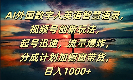 AI外国数字人英语智慧语录，视频号创新玩法，起号迅速，流量爆炸，日入1k+【揭秘】-七七项目网