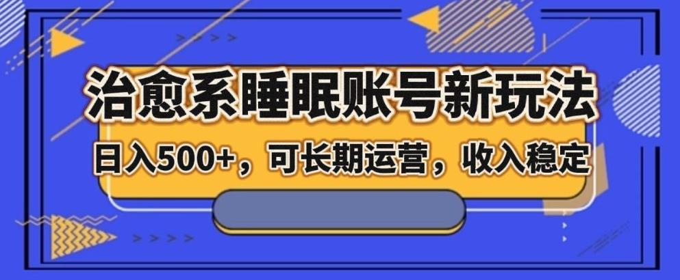 治愈系睡眠账号新玩法，日入500+长期运营，收入稳定-七七项目网