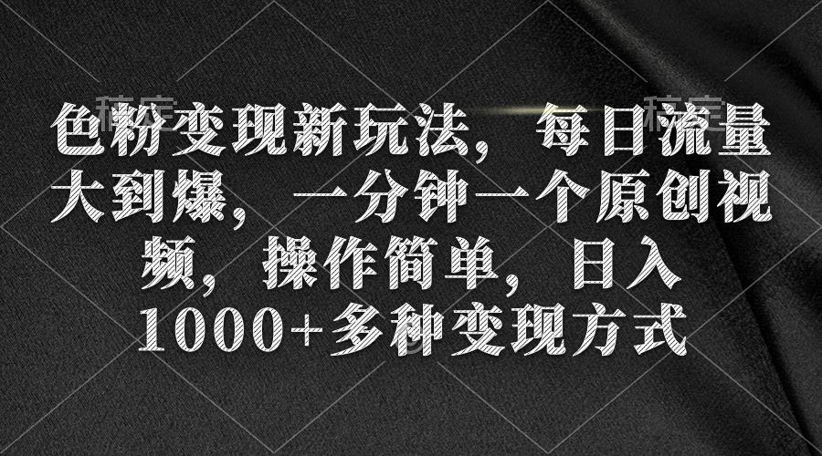 (9282期)色粉变现新玩法，每日流量大到爆，一分钟一个原创视频，操作简单，日入1…-七七项目网