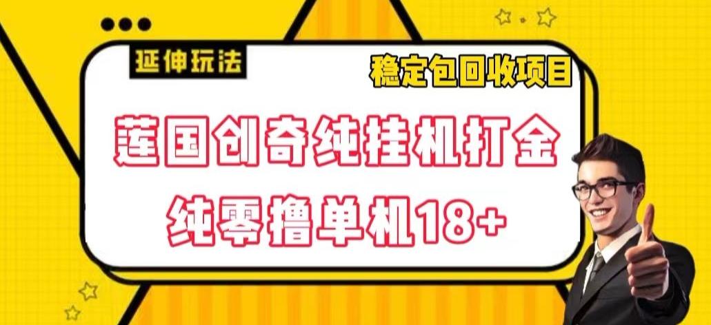 莲国创奇纯挂机打金，纯零撸单机18+，稳定包回收项目【揭秘】-七七项目网