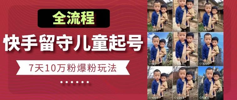 快手留守儿童博同情起号，7天10万粉爆粉玩法，全流程-七七项目网