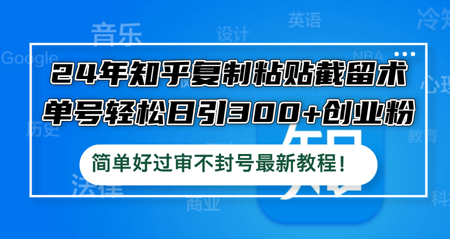24年知乎复制粘贴截留术，单号轻松日引300+创业粉，简单好过审不封号最…-七七项目网