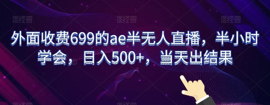 外面收费699的ae半无人直播，半小时学会，日入500+，当天出结果【揭秘】-七七项目网