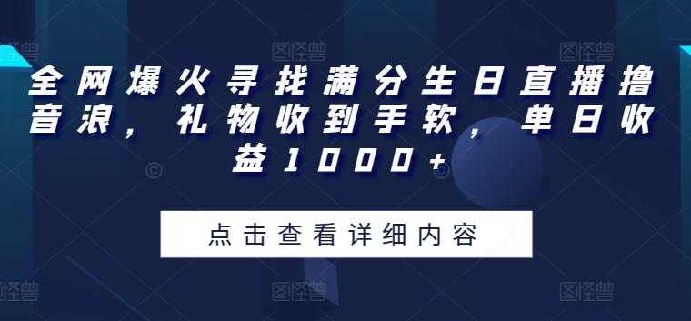 全网爆火寻找满分生日直播撸音浪，礼物收到手软，单日收益1000+【揭秘】-七七项目网