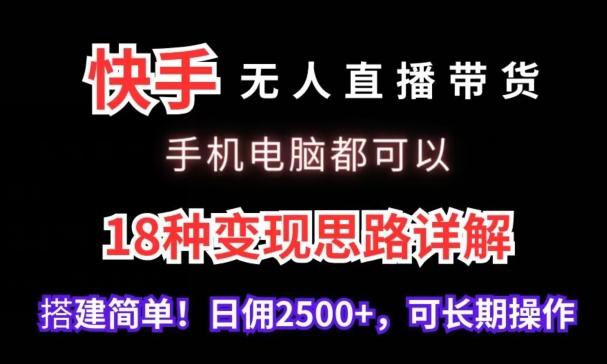 快手无人直播带货，手机电脑都可以，18种变现思路详解，搭建简单日佣2500+【揭秘】-七七项目网