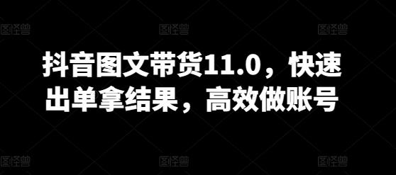 抖音图文带货11.0，快速出单拿结果，高效做账号-七七项目网
