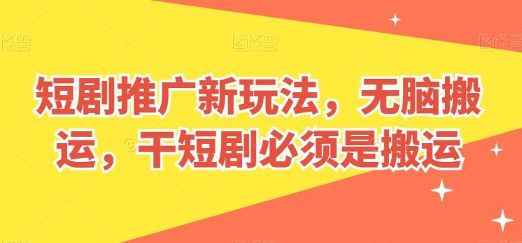 短剧推广新玩法，无脑搬运，干短剧必须是搬运【揭秘】-七七项目网
