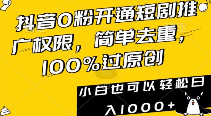 抖音0粉开通短剧推广权限，简单去重，100%过原创，小白也可以轻松日入1000+【揭秘】-七七项目网