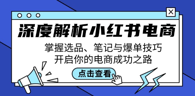 深度解析小红书电商：掌握选品、笔记与爆单技巧，开启你的电商成功之路-七七项目网
