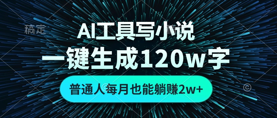 AI工具写小说，一键生成120万字，普通人每月也能躺赚2w+-七七项目网