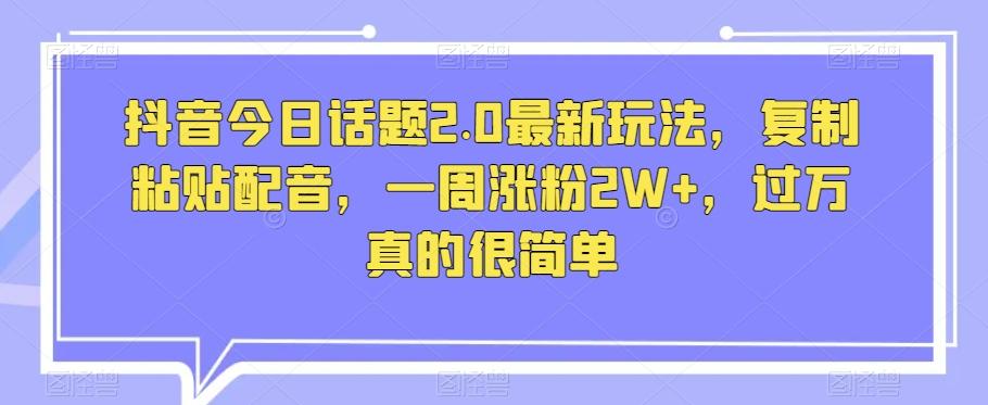 抖音今日话题2.0最新玩法，复制粘贴配音，一周涨粉2W+，过万真的很简单-七七项目网
