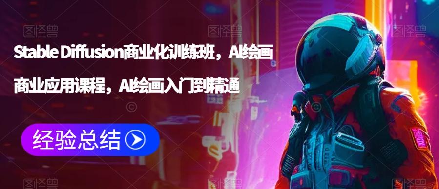 Stable Diffusion商业化训练班，Al绘画商业应用课程，AI绘画入门到精通-七七项目网
