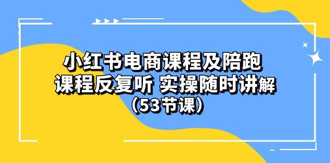 小红书电商课程陪跑课 课程反复听 实操随时讲解 (53节课-七七项目网