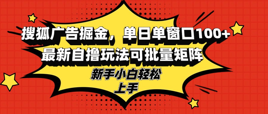 搜狐广告掘金，单日单窗口100+，最新自撸玩法可批量矩阵，适合新手小白-七七项目网