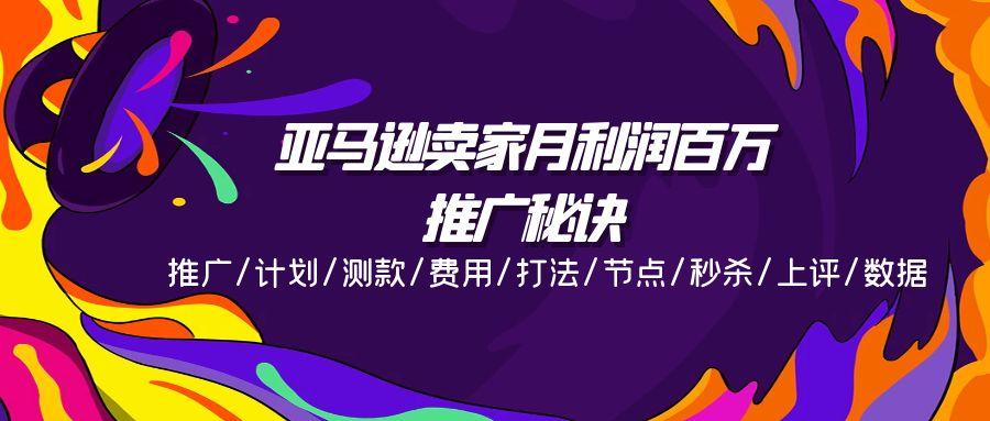 亚马逊卖家月利润百万的推广秘诀，推广/计划/测款/费用/打法/节点/秒杀…-七七项目网