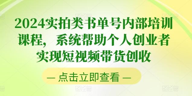 2024实拍类书单号内部培训课程，系统帮助个人创业者实现短视频带货创收-七七项目网