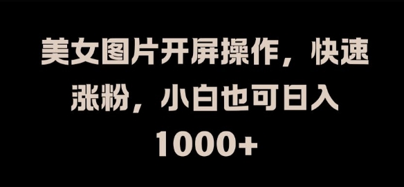 美女图片开屏操作，快速涨粉，小白也可日入1k【揭秘】-七七项目网