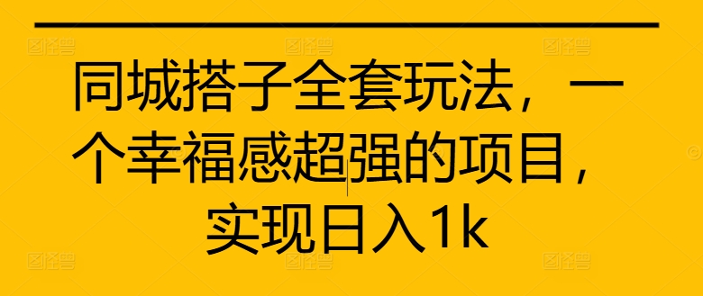 同城搭子全套玩法，一个幸福感超强的项目，实现日入1k【揭秘】-七七项目网