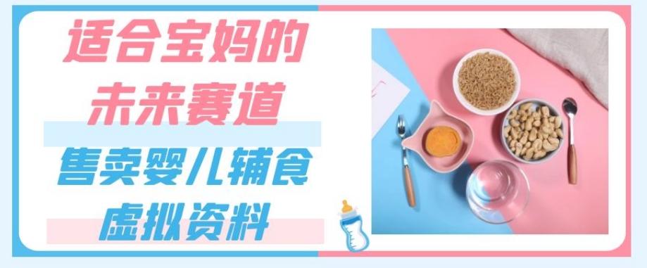适合宝妈的未来赛道，售卖婴儿辅食虚拟资料，一份9.9-69.9元闭眼赚钱-七七项目网