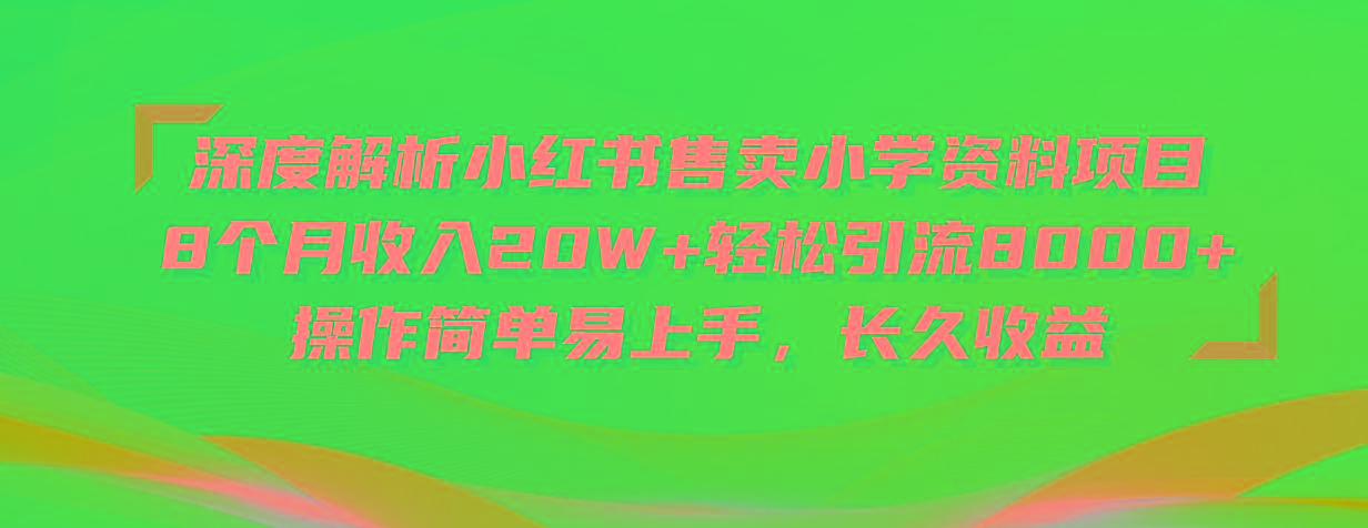 深度解析小红书售卖小学资料项目 8个月收入20W+轻松引流8000+操作简单…-七七项目网