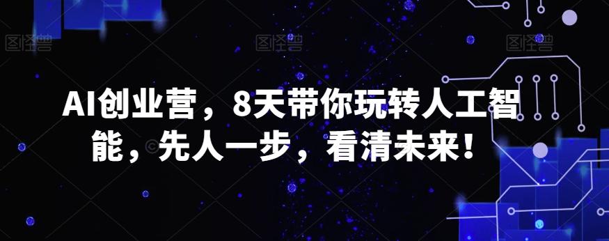 AI创业营，8天带你玩转人工智能，先人一步，看清未来！-七七项目网