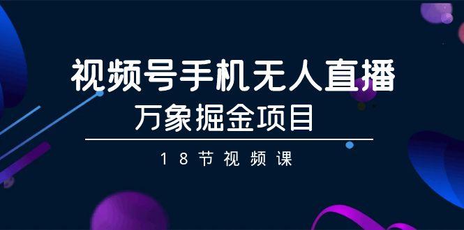 视频号手机无人直播-万象掘金项目(18节视频课)-七七项目网