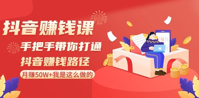 抖音赚钱课：手把手带你打通抖音赚钱路径，月赚50W+我是这么做的！-七七项目网