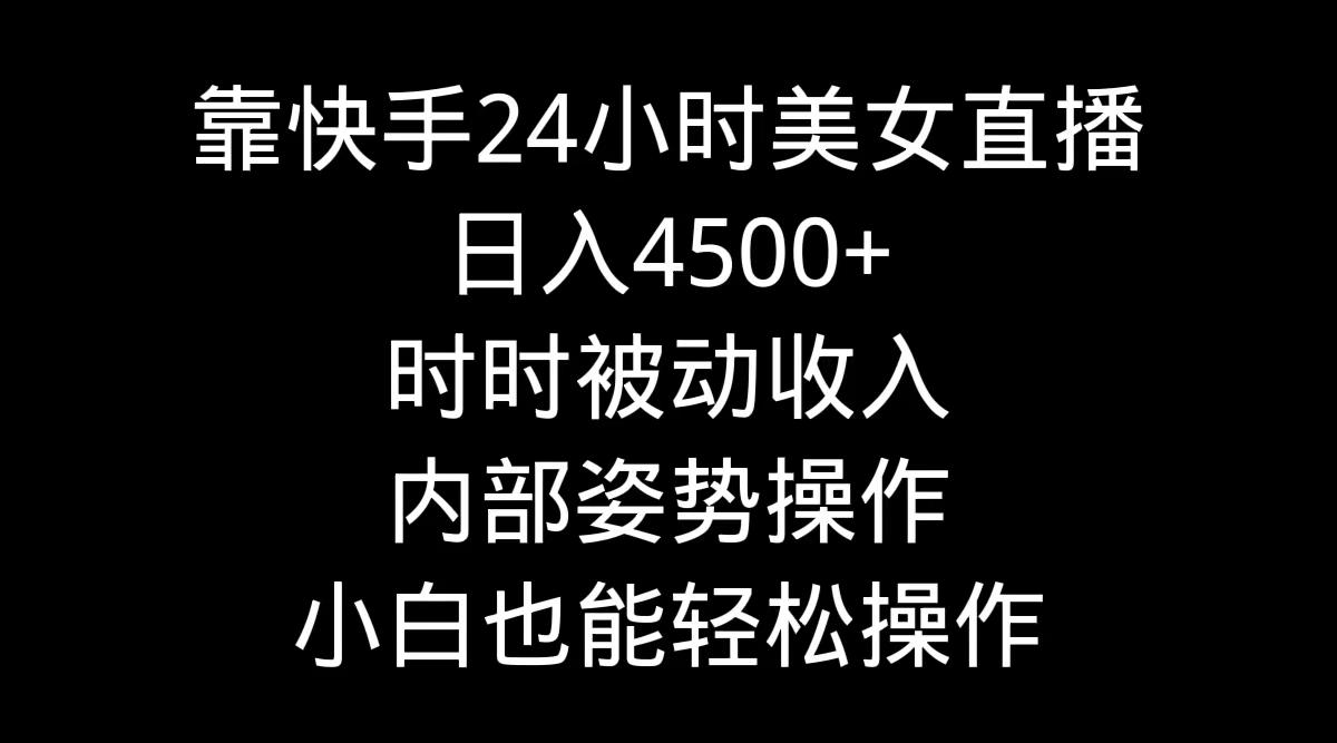 靠快手美女24小时直播，日入4500+，时时被动收入，内部姿势操作，小白也…-七七项目网